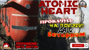 Atomic Heart (русская версия)-  Прохождение #06. Прокачусь на поезде, да с ветерком.