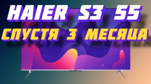 Телевизор Haier 55 S3 СПУСТЯ 3 МЕСЯЦА