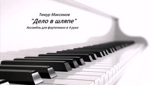 Дело в шляпе (Тимур Максимов) Ансамбль в 4 руки для фортепиано