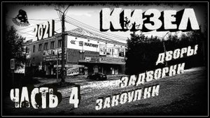 КИЗЕЛ. Дворы, задворки, закоулки. Часть 4. (2021-й год)