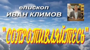 СОПРОТИВЛЯЙТЕСЬ- проповедь, еп. Иван Климов