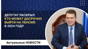 Депутат раскрыл кто досрочно может выйти на пенсию в 2024 году