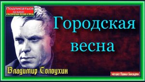 Городская весна, Владимир Солоухин ,читает Павел Беседин
