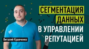 Сегментация данных в управлении репутацией. Управление репутацией (SERM, ORM). Виталий Кравченко