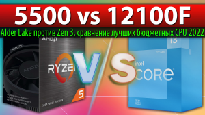 ?Ryzen 5 5500 vs Core i3-12100F - сравнение лучших бюджетных CPU 2022 года (Alder Lake против Zen 3