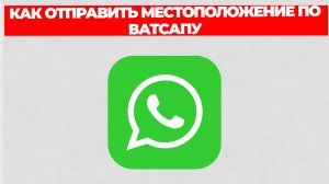 КАК ОТПРАВИТЬ МЕСТОПОЛОЖЕНИЕ ПО ВАТСАПУ