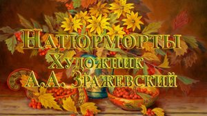 Художник Аркадий Александрович Зражевский*  Натюрморты