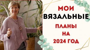 Мои вязальные планы на 2024 год