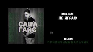 Саша Гайс  — Не играю (Альбом "Приличный мальчик")