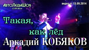 Аркадий Кобяков - Такая, как лёд/ Москва, 13.09.2014
