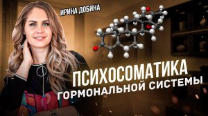 ПСИХОСОМАТИКА ГОРМОНАЛЬНОЙ СИСТЕМЫ | ИРИНА ДОБИНА