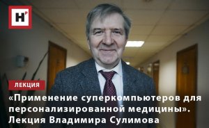 «ПРИМЕНЕНИЕ СУПЕРКОМПЬЮТЕРОВ ДЛЯ ПЕРСОНАЛИЗИРОВАННОЙ МЕДИЦИНЫ». ЛЕКЦИЯ ВЛАДИМИРА СУЛИМОВА