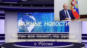 "Путин все понял". На Западе сделали неожиданное заявление о России