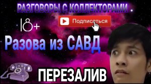 РАЗОВА ИЗ САВД _ ДИАЛОГИ СО ВЗЫСКАТЕЛЯМИ _ ПЕРЕЗАЛИВ _ НЕ ПЛАЧУ КРЕДИТЫ
