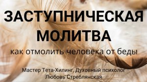 Заступническая молитва, как отмолить человека от беды, мастер тета-хилинг Любовь Стреблянская