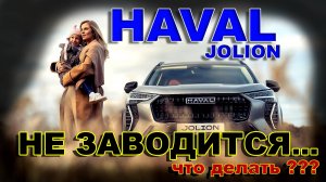 HAVAL JOLION: НЕ ЗАВОДИТСЯ // ОДНА ИЗ ОСНОВНЫХ ПРИЧИН