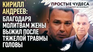 КИРИЛЛ АНДРЕЕВ: БЛАГОДАРЯ МОЛИТВАМ ЖЕНЫ ВЫЖИЛ ПОСЛЕ ТЯЖЕЛОЙ ТРАВМЫ ГОЛОВЫ. ПРОСТЫЕ ЧУДЕСА