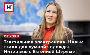 ТЕКСТИЛЬНАЯ ЭЛЕКТРОНИКА. НОВЫЕ ТКАНИ ДЛЯ «УМНОЙ» ОДЕЖДЫ. ИНТЕРВЬЮ С ЕВГЕНИЕЙ ШЕРЕМЕТ