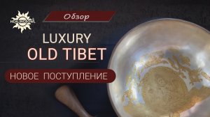 Новое ПОСТУПЛЕНИЕ коллекционных ПОЮЩИХ ЧАШ OLD TIBET LUXURY | Великолепное КАЧЕСТВО ЗВУЧАНИЯ