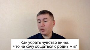 Как убрать чувство вины, что не хочу общаться с родными? Психолог Сергей Левит.