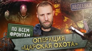 По всем фронтам. Специальный выпуск: обзор операции «Царская Охота» в Авдеевке