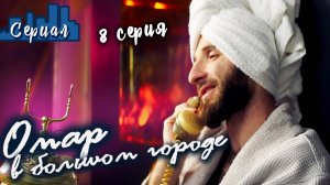 ОМАР В БОЛЬШОМ ГОРОДЕ. 8 серия // Сериал