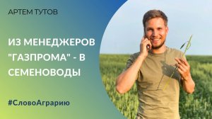 Из менеджеров "Газпрома" - в семеноводы! | Артем Тутов о выращивании нишевых культур #СловоАграрию