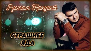 Рустам Нахушев - Страшнее яда | Шансон Юга