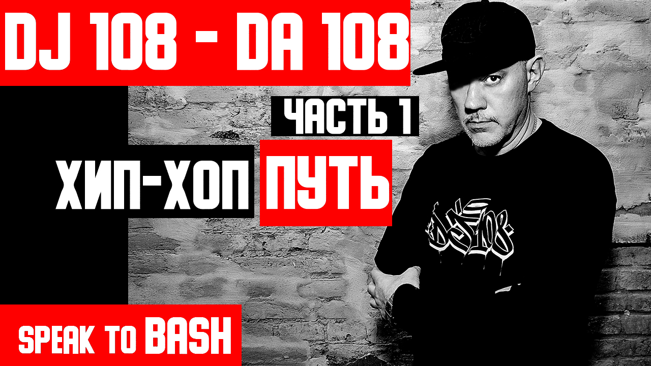 DJ 108 - DA 108 - ХИП-ХОП ПУТЬ - Часть 1 - SPEAK TO BASH -