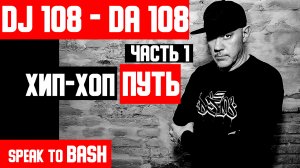 DJ 108 - DA 108 - ХИП-ХОП ПУТЬ - Часть 1 - SPEAK TO BASH -