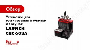 LAUNCH CNC 603A   УСТАНОВКА ДЛЯ ТЕСТИРОВАНИЯ И ОЧИСТКИ ФОРСУНОК