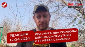 Реакция 12.04.2024 Два мира-два символа: День Космонавтики и призрак Стамбула