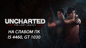 Uncharted: Legacy of Thieves Collection - Uncharted: The Lost Legacy на слабом пк (GT 1030)
