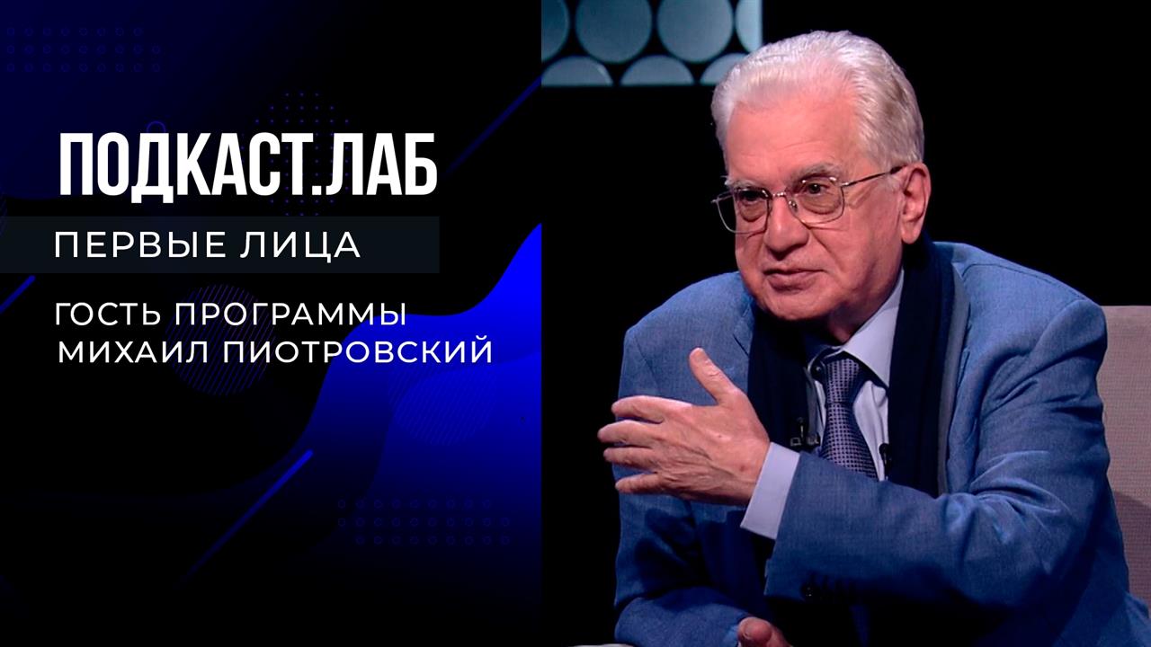 Подкаст.Лаб. Первые лица. Михаил Пиотровский. Выпуск от 18.11.2023