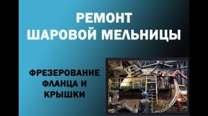 Ремонт шаровой мельницы при помощи мобильного фрезерного станка с ЧПУ