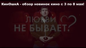 #КинОшкА - Обзор новинок кино с 3 по 8 МАЯ!