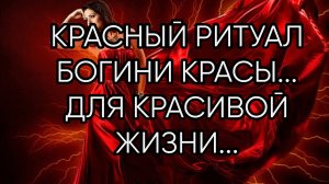 КРАСНЫЙ РИТУАЛ БОГИНИ КРАСЫ....ДЛЯ КРАСИВОЙ ЖИЗНИ... ДЛЯ ВСЕХ...