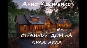 Анна Костенко СТРАННЫЙ ДОМ НА КРАЮ ЛЕСА. Часть 3 (заключительная)