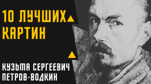 КУЗЬМА СЕРГЕЕВИЧ ПЕТРОВ-ВОДКИН 10 ЛУЧШИХ РАБОТ ХУДОЖНИКА