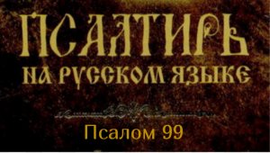 Псалом 99. Воспевайте Господа, служите пред Ним. Он наш Творец и Пастырь, а потому ходите в Его храм