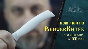 Нож почти BeaverKnife, но дешевле в 100 раз.