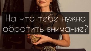 На что тебе нужно обратить внимание? Расклад Таро.