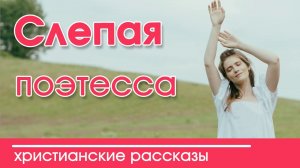 ОЧЕНЬ ИНТЕРЕСНЫЙ РАССКАЗ "Фанни Кросби Слепая поэтесса" | Интересный христианский рассказ