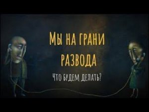 Мы на грани развода. Что будем делать?