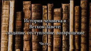 «История человека в Ветхом Завете: создание, отступление, возвращение». Часть 2.