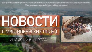 НОВОСТИ С МИССИОНЕРСКИХ ПОЛЕЙ | ИНДИЯ | Июнь, 2024