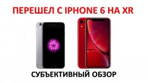 ПЕРЕШЕЛ С IPHONE 6 НА IPHONE XR. СУБЪЕКТИВНЫЙ ОБЗОР