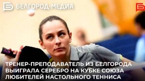 Тренер-преподаватель из Белгорода выиграла серебро на кубке Союза любителей настольного тенниса
