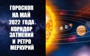 ГОРОСКОП НА МАЙ 2022 ГОДА. КОРИДОР ЗАТМЕНИЙ И РЕТРО МЕРКУРИЙ. Астропрогноз на май 2022 года