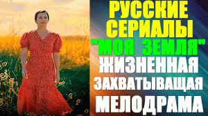 Русские сериалы-2023. Захватывающая мелодрама: "Моя земля"